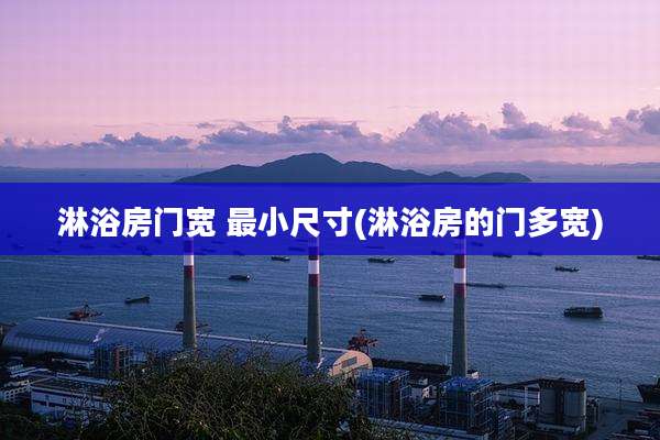淋浴房门宽 最小尺寸(淋浴房的门多宽)
