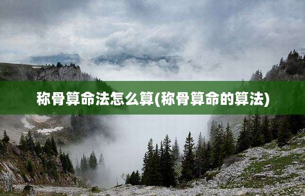 称骨算命法怎么算(称骨算命的算法)