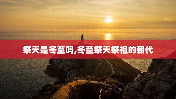 祭天是冬至吗,冬至祭天祭祖的朝代