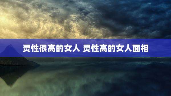 灵性很高的女人 灵性高的女人面相