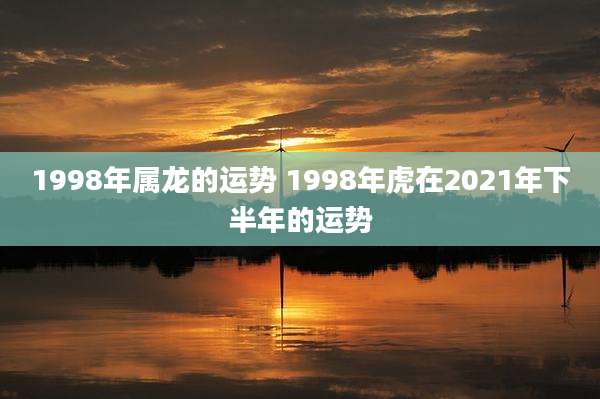 1998年属龙的运势 1998年虎在2021年下半年的运势