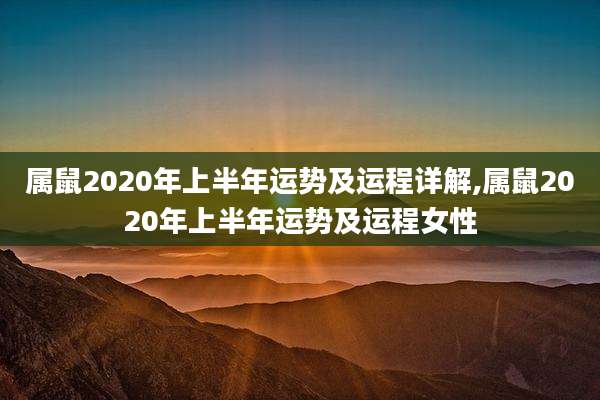 属鼠2020年上半年运势及运程详解,属鼠2020年上半年运势及运程女性
