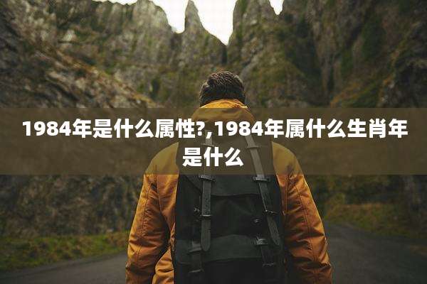 1984年是什么属性?,1984年属什么生肖年是什么