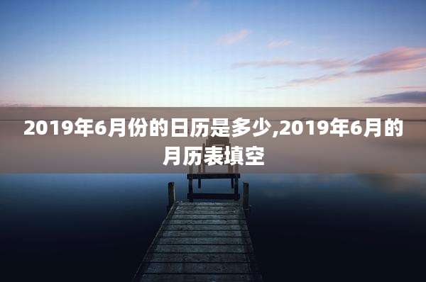 2019年6月份的日历是多少,2019年6月的月历表填空