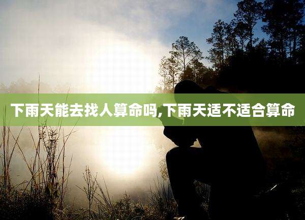 下雨天能去找人算命吗,下雨天适不适合算命