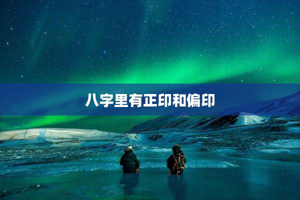 八字里有正印和偏印