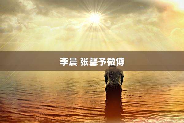 李晨 张馨予微博