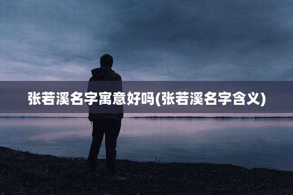 张若溪名字寓意好吗(张若溪名字含义)