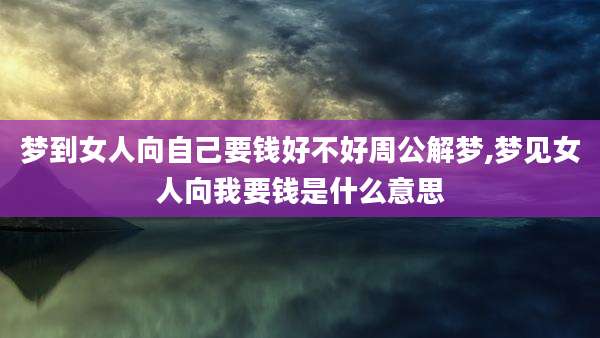 梦到女人向自己要钱好不好周公解梦,梦见女人向我要钱是什么意思