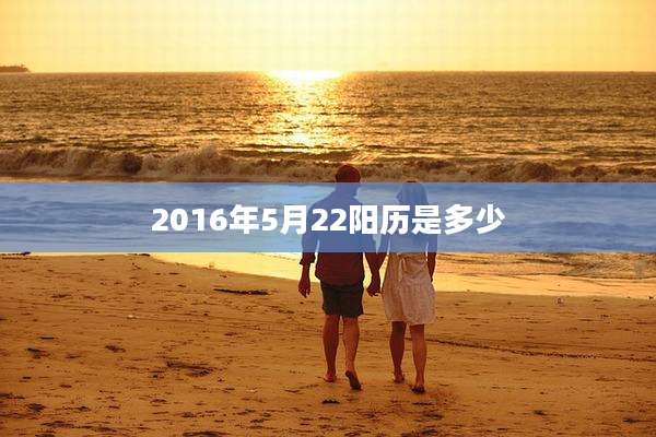 2016年5月22阳历是多少