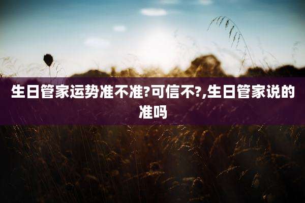 生日管家运势准不准?可信不?,生日管家说的准吗