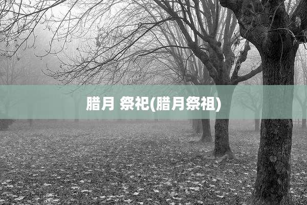 腊月 祭祀(腊月祭祖)
