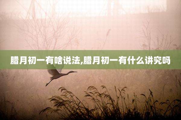 腊月初一有啥说法,腊月初一有什么讲究吗