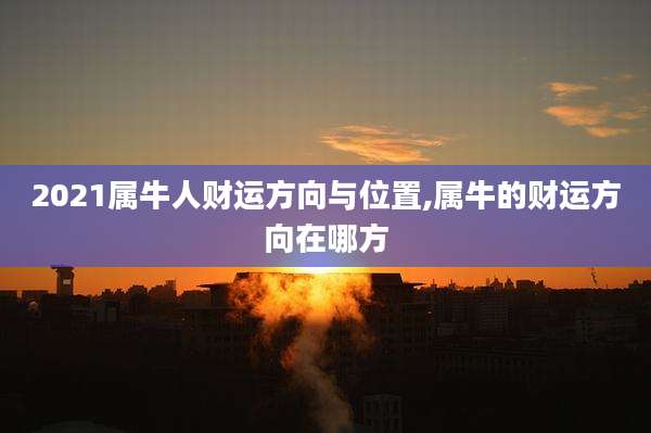 2021属牛人财运方向与位置,属牛的财运方向在哪方