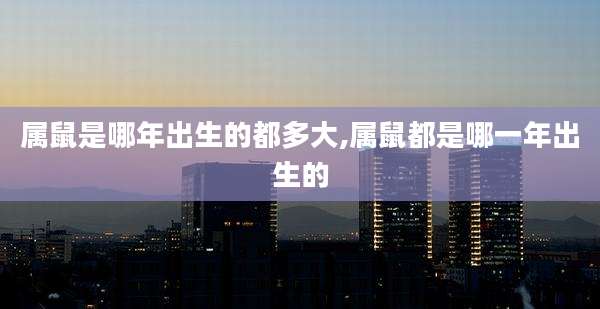 属鼠是哪年出生的都多大,属鼠都是哪一年出生的