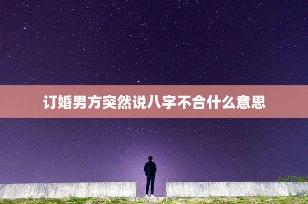 订婚男方突然说八字不合什么意思