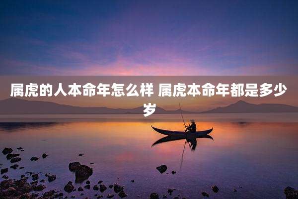 属虎的人本命年怎么样 属虎本命年都是多少岁