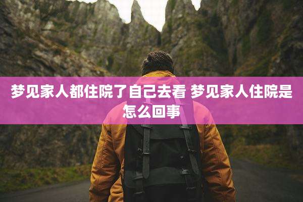 梦见家人都住院了自己去看 梦见家人住院是怎么回事