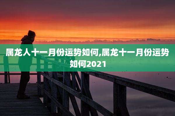 属龙人十一月份运势如何,属龙十一月份运势如何2021