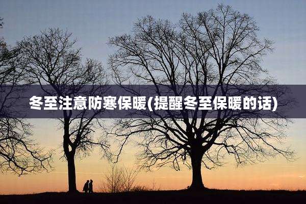 冬至注意防寒保暖(提醒冬至保暖的话)