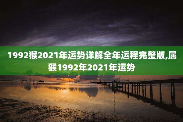 1992猴2021年运势详解全年运程完整版,属猴1992年2021年运势
