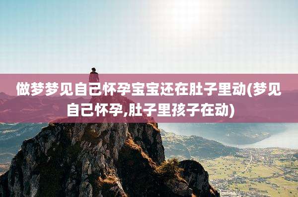 做梦梦见自己怀孕宝宝还在肚子里动(梦见自己怀孕,肚子里孩子在动)