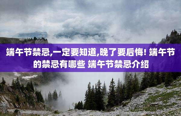 端午节禁忌,一定要知道,晚了要后悔! 端午节的禁忌有哪些 端午节禁忌介绍