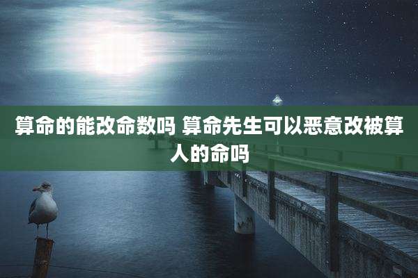 算命的能改命数吗 算命先生可以恶意改被算人的命吗