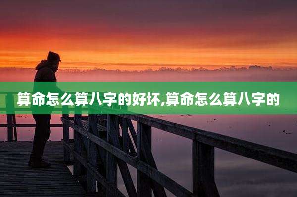 算命怎么算八字的好坏,算命怎么算八字的