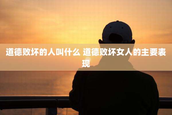 道德败坏的人叫什么 道德败坏女人的主要表现