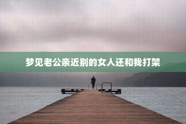 梦见老公亲近别的女人还和我打架