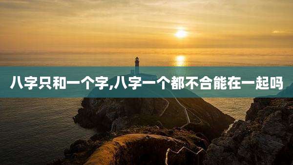 八字只和一个字,八字一个都不合能在一起吗