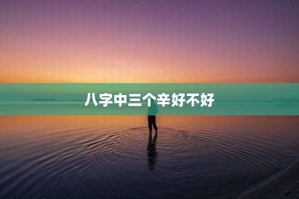 八字中三个辛好不好