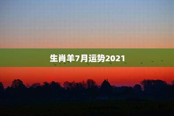 生肖羊7月运势2021