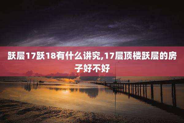 跃层17跃18有什么讲究,17层顶楼跃层的房子好不好