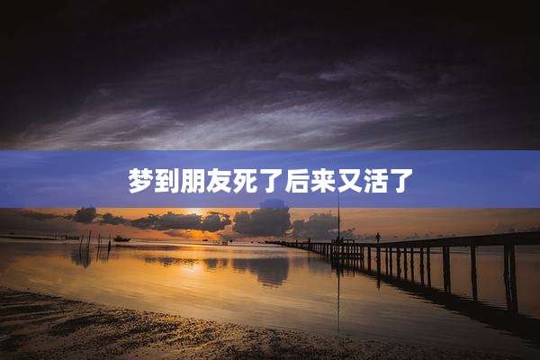 梦到朋友死了后来又活了