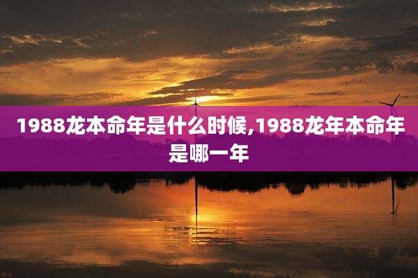 1988龙本命年是什么时候,1988龙年本命年是哪一年