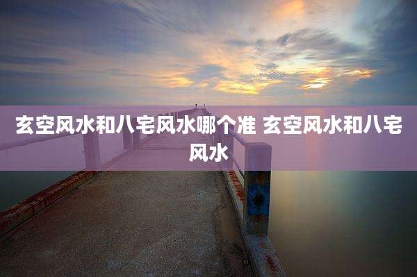 玄空风水和八宅风水哪个准 玄空风水和八宅风水