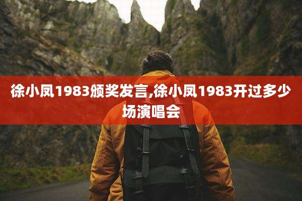 徐小凤1983颁奖发言,徐小凤1983开过多少场演唱会