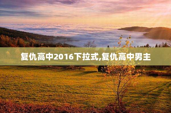 复仇高中2016下拉式,复仇高中男主
