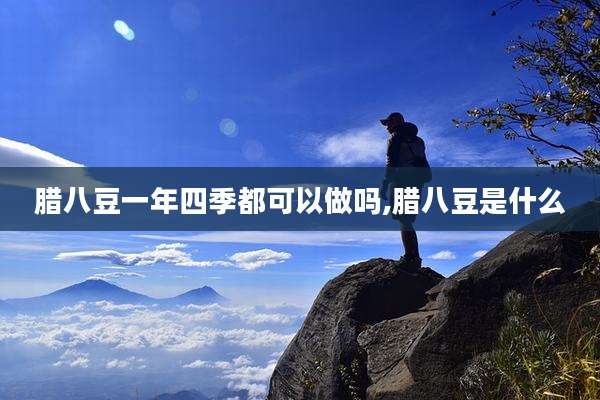腊八豆一年四季都可以做吗,腊八豆是什么