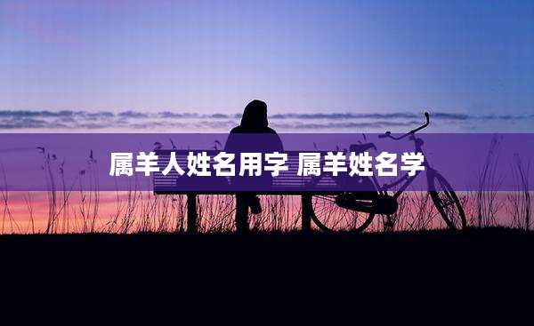属羊人姓名用字 属羊姓名学