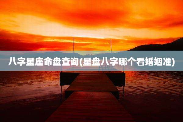 八字星座命盘查询(星盘八字哪个看婚姻准)