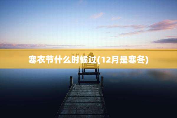 寒衣节什么时候过(12月是寒冬)