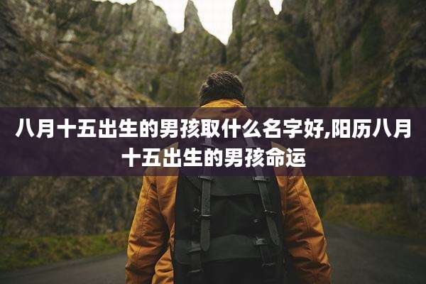 八月十五出生的男孩取什么名字好,阳历八月十五出生的男孩命运