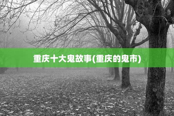 重庆十大鬼故事(重庆的鬼市)