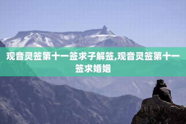 观音灵签第十一签求子解签,观音灵签第十一签求婚姻