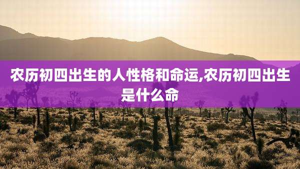 农历初四出生的人性格和命运,农历初四出生是什么命