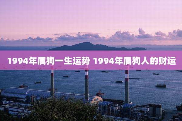 1994年属狗一生运势 1994年属狗人的财运