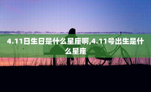 4.11日生日是什么星座啊,4.11号出生是什么星座